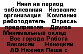 Няни на период заболевания › Название организации ­ Компания-работодатель › Отрасль предприятия ­ Другое › Минимальный оклад ­ 1 - Все города Работа » Вакансии   . Ненецкий АО,Нижняя Пеша с.